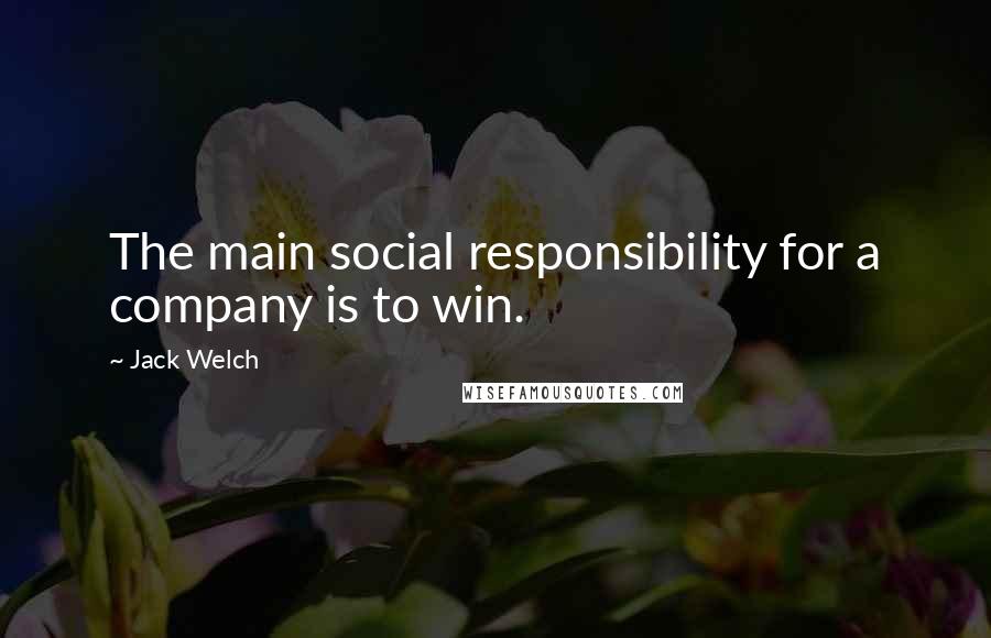 Jack Welch Quotes: The main social responsibility for a company is to win.