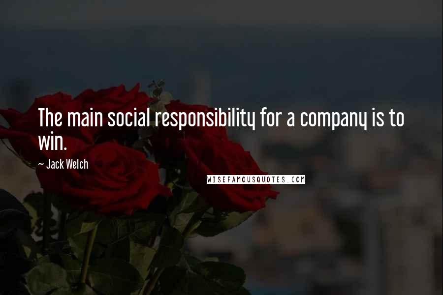 Jack Welch Quotes: The main social responsibility for a company is to win.