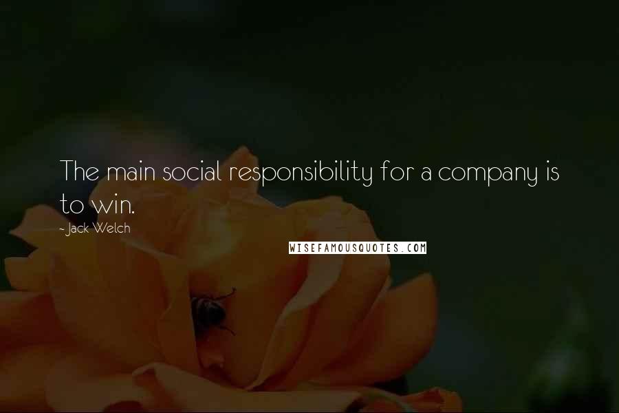 Jack Welch Quotes: The main social responsibility for a company is to win.