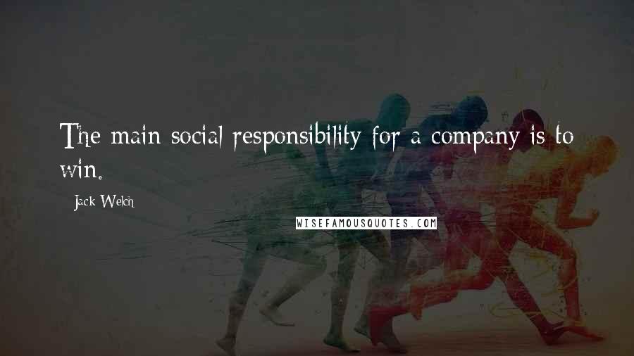 Jack Welch Quotes: The main social responsibility for a company is to win.