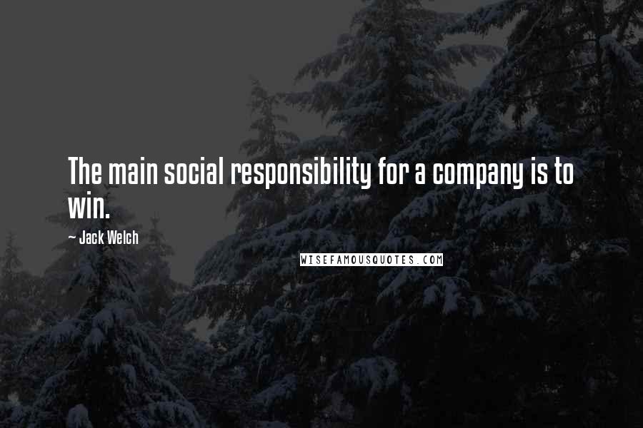 Jack Welch Quotes: The main social responsibility for a company is to win.