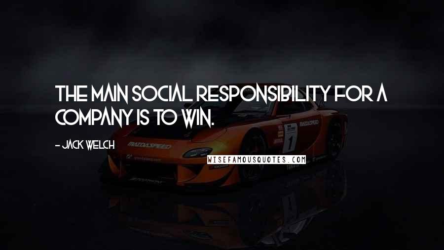 Jack Welch Quotes: The main social responsibility for a company is to win.