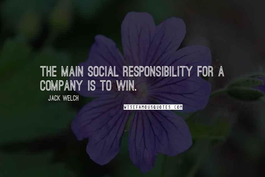 Jack Welch Quotes: The main social responsibility for a company is to win.