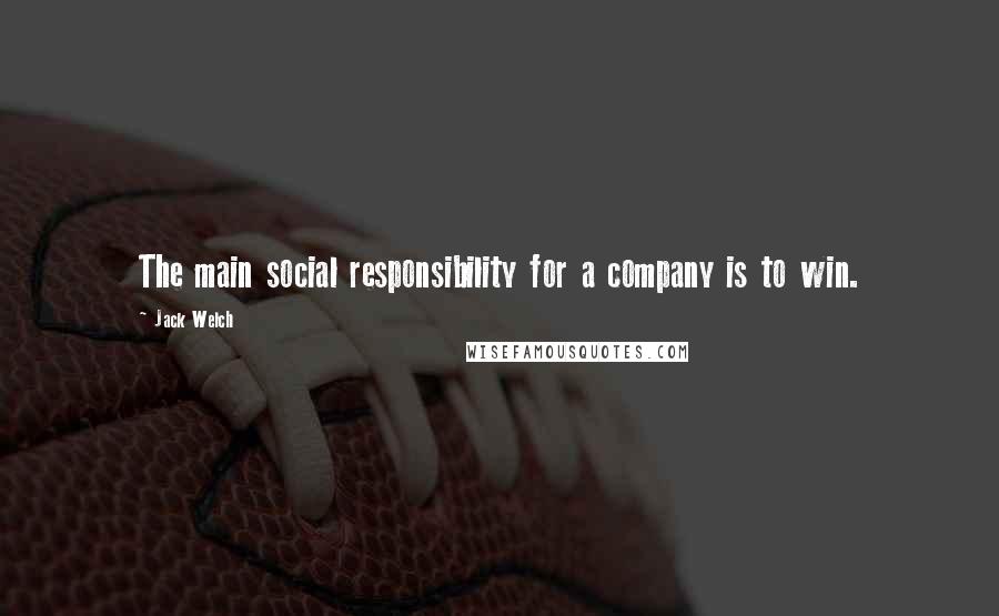 Jack Welch Quotes: The main social responsibility for a company is to win.