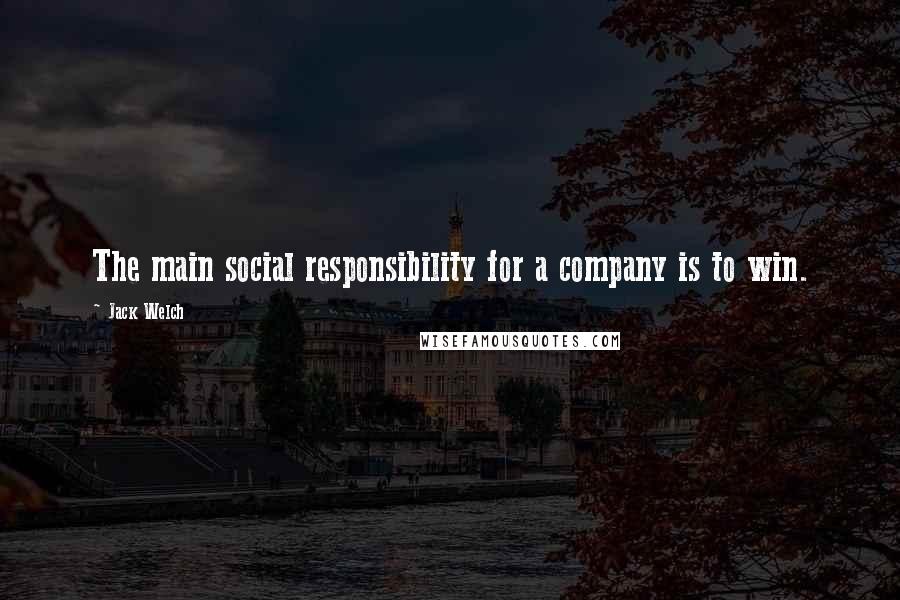 Jack Welch Quotes: The main social responsibility for a company is to win.