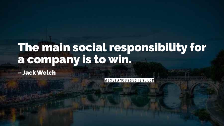 Jack Welch Quotes: The main social responsibility for a company is to win.