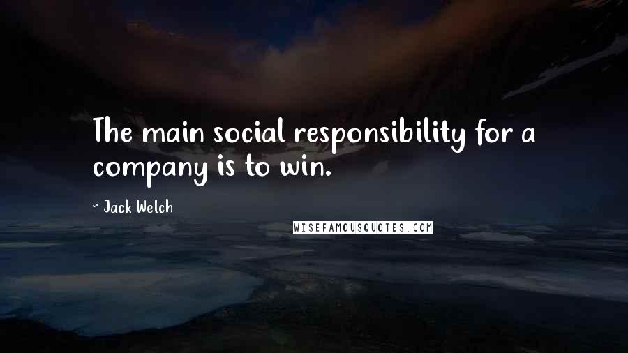 Jack Welch Quotes: The main social responsibility for a company is to win.