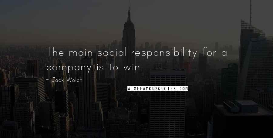 Jack Welch Quotes: The main social responsibility for a company is to win.