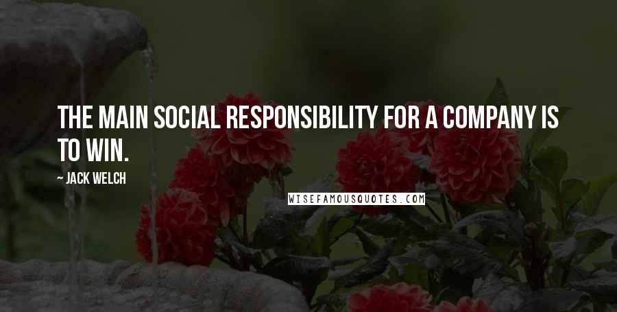 Jack Welch Quotes: The main social responsibility for a company is to win.