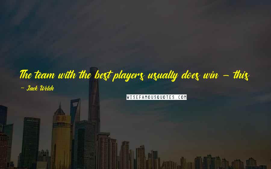 Jack Welch Quotes: The team with the best players usually does win - this is why you need to invest the majority of your time and energy in developing your people.