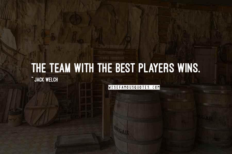 Jack Welch Quotes: The team with the best players wins.