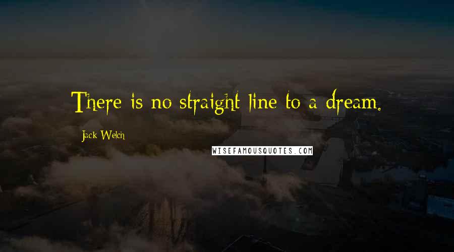 Jack Welch Quotes: There is no straight line to a dream.