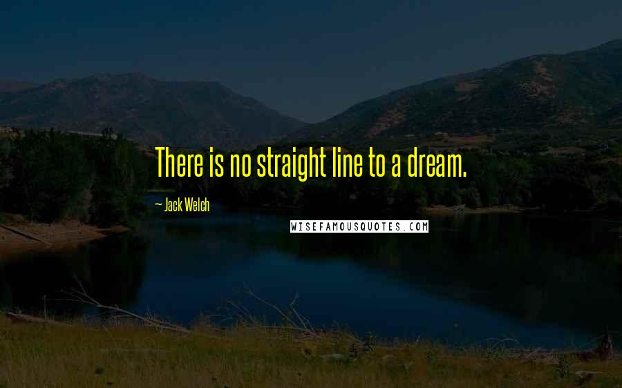 Jack Welch Quotes: There is no straight line to a dream.