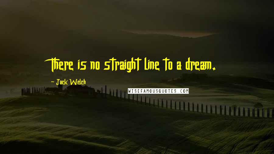 Jack Welch Quotes: There is no straight line to a dream.