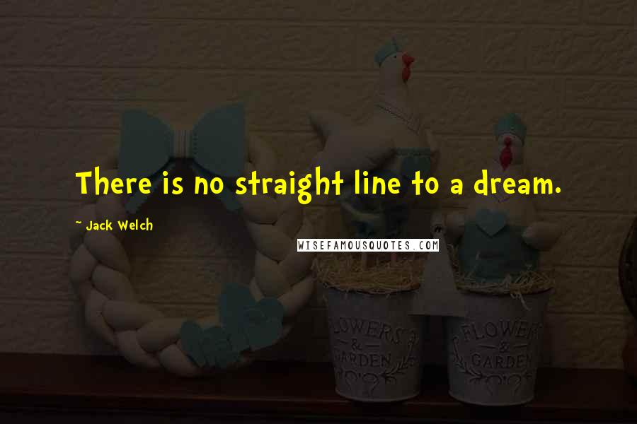 Jack Welch Quotes: There is no straight line to a dream.