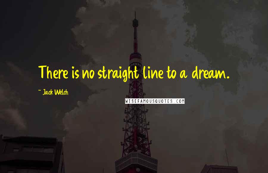 Jack Welch Quotes: There is no straight line to a dream.