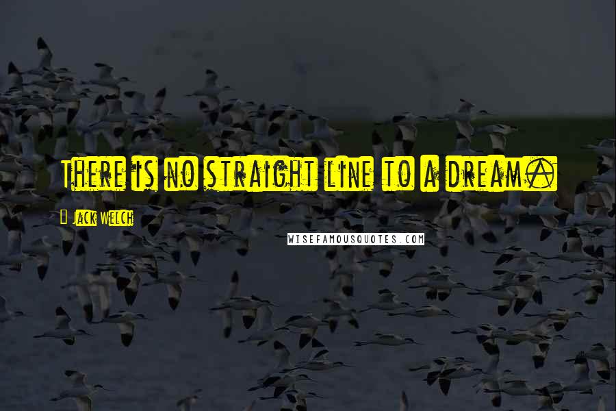 Jack Welch Quotes: There is no straight line to a dream.