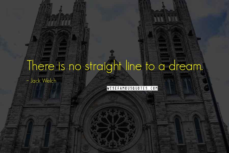 Jack Welch Quotes: There is no straight line to a dream.