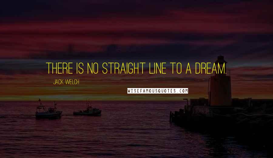 Jack Welch Quotes: There is no straight line to a dream.