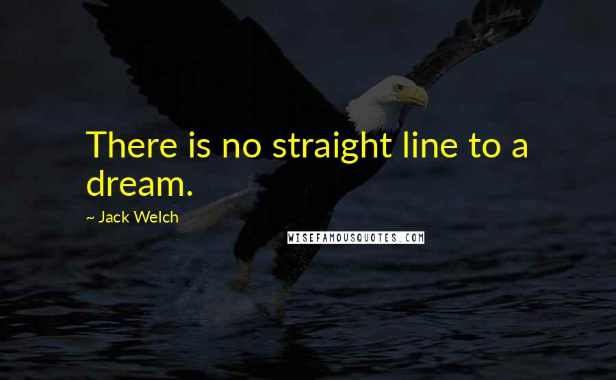 Jack Welch Quotes: There is no straight line to a dream.