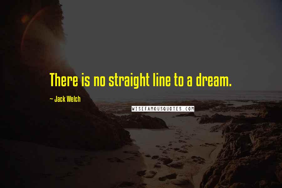 Jack Welch Quotes: There is no straight line to a dream.