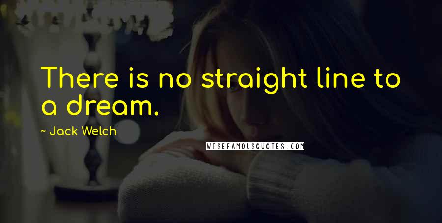 Jack Welch Quotes: There is no straight line to a dream.