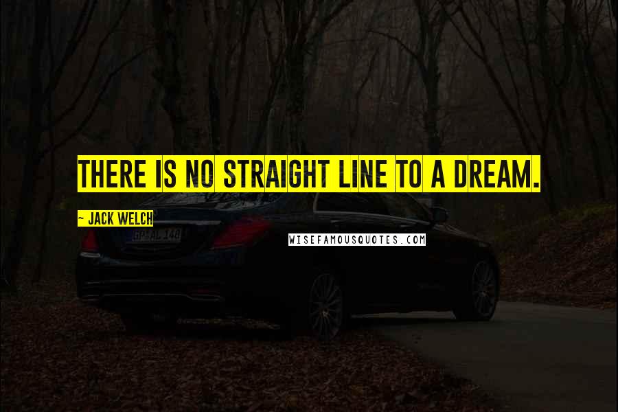 Jack Welch Quotes: There is no straight line to a dream.