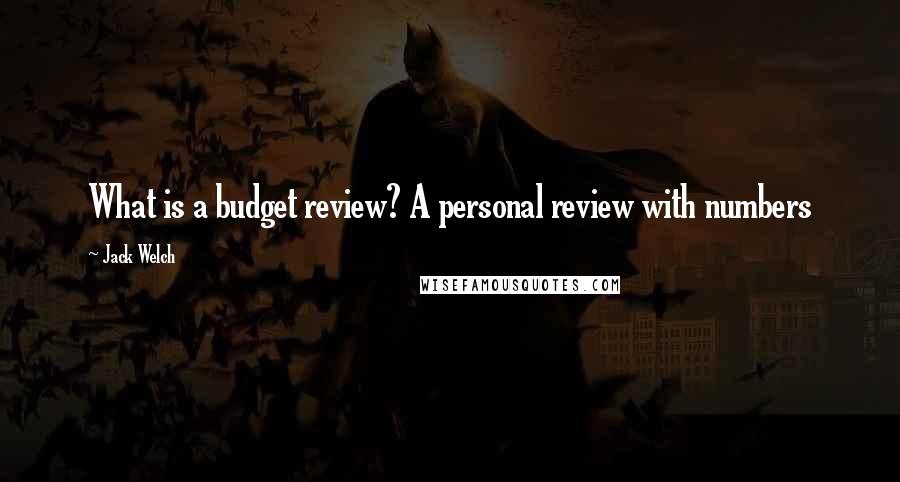 Jack Welch Quotes: What is a budget review? A personal review with numbers