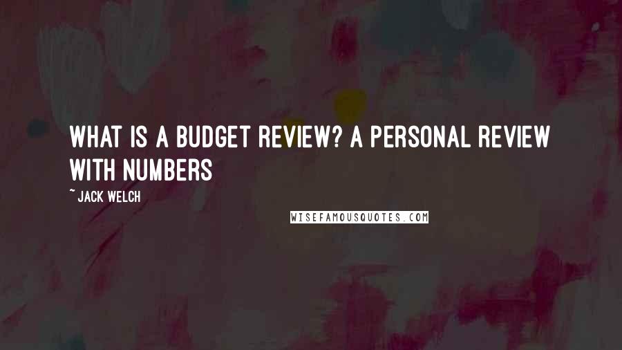 Jack Welch Quotes: What is a budget review? A personal review with numbers