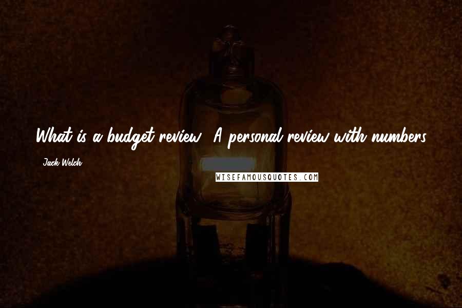 Jack Welch Quotes: What is a budget review? A personal review with numbers