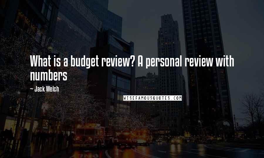 Jack Welch Quotes: What is a budget review? A personal review with numbers