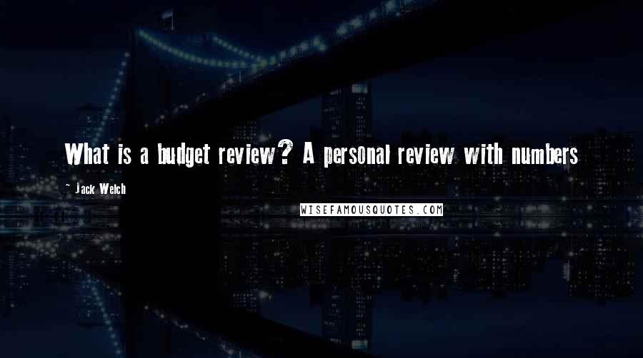 Jack Welch Quotes: What is a budget review? A personal review with numbers