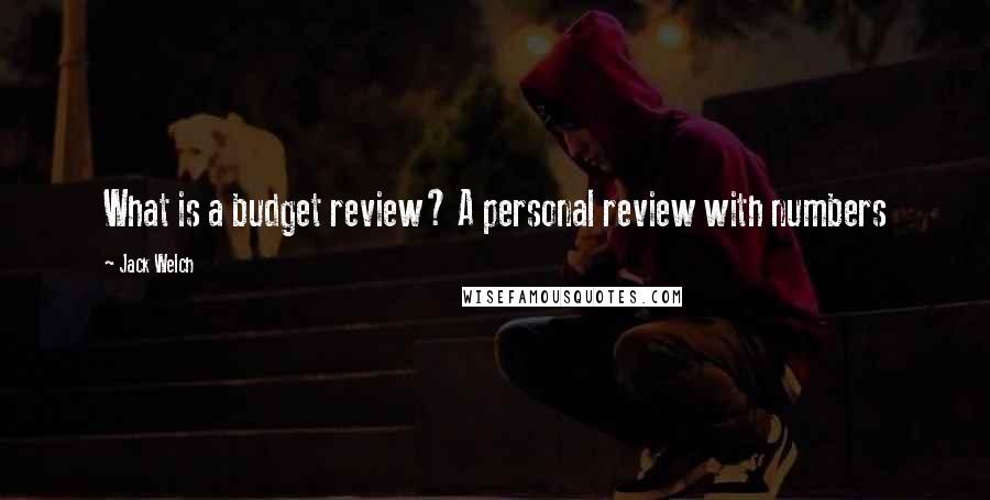 Jack Welch Quotes: What is a budget review? A personal review with numbers