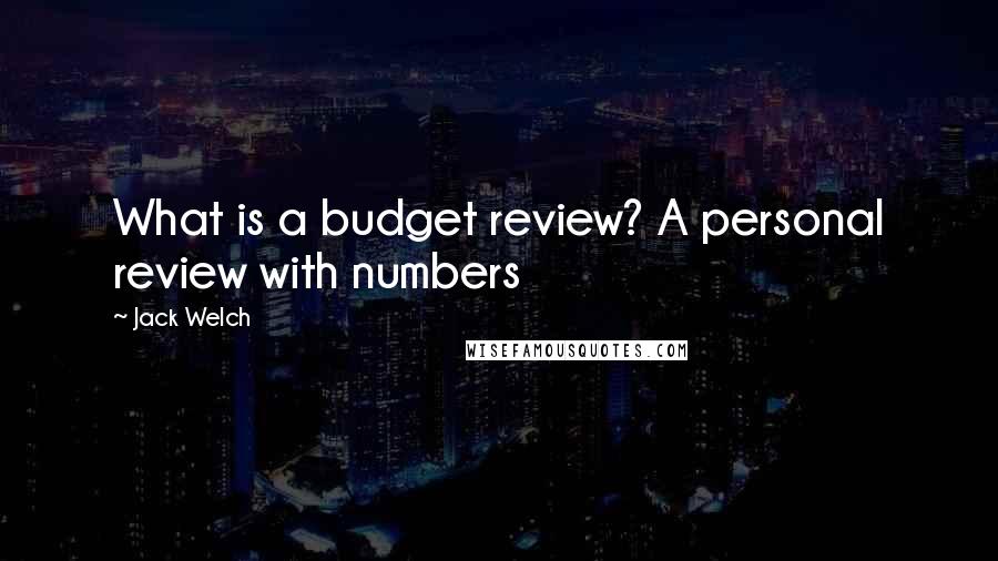 Jack Welch Quotes: What is a budget review? A personal review with numbers