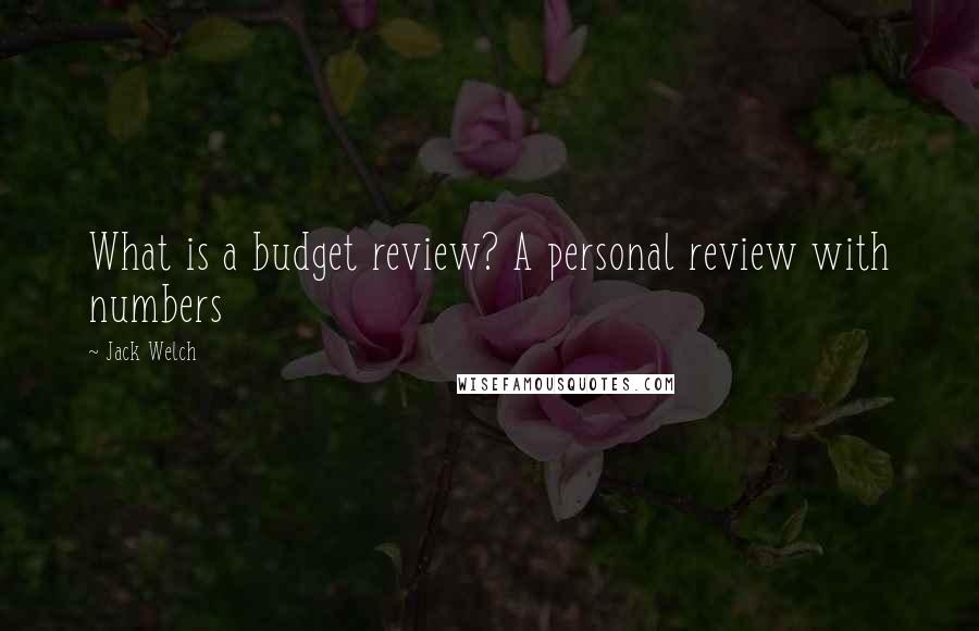 Jack Welch Quotes: What is a budget review? A personal review with numbers