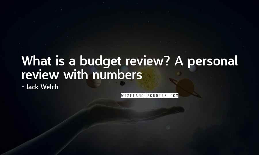 Jack Welch Quotes: What is a budget review? A personal review with numbers