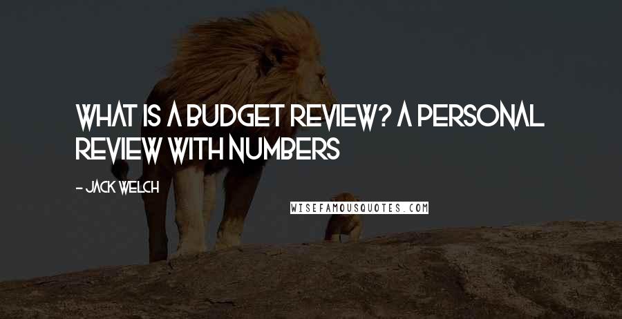 Jack Welch Quotes: What is a budget review? A personal review with numbers