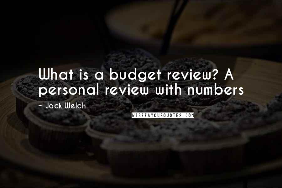 Jack Welch Quotes: What is a budget review? A personal review with numbers