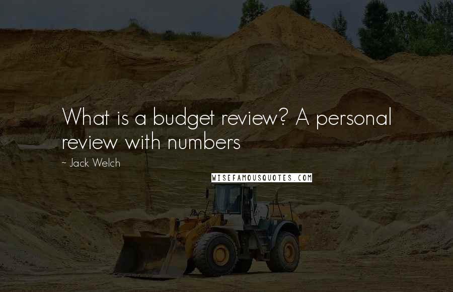 Jack Welch Quotes: What is a budget review? A personal review with numbers