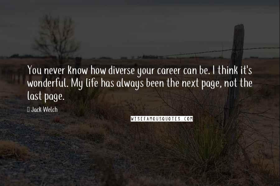 Jack Welch Quotes: You never know how diverse your career can be. I think it's wonderful. My life has always been the next page, not the last page.