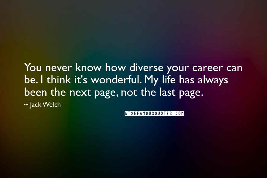 Jack Welch Quotes: You never know how diverse your career can be. I think it's wonderful. My life has always been the next page, not the last page.