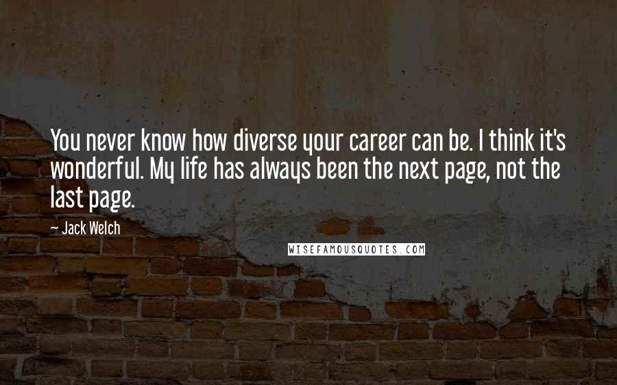 Jack Welch Quotes: You never know how diverse your career can be. I think it's wonderful. My life has always been the next page, not the last page.