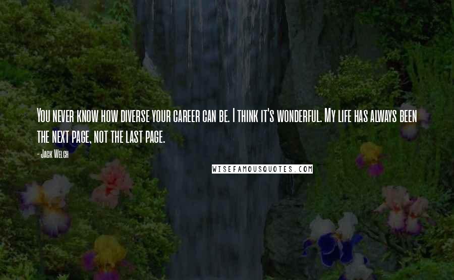 Jack Welch Quotes: You never know how diverse your career can be. I think it's wonderful. My life has always been the next page, not the last page.