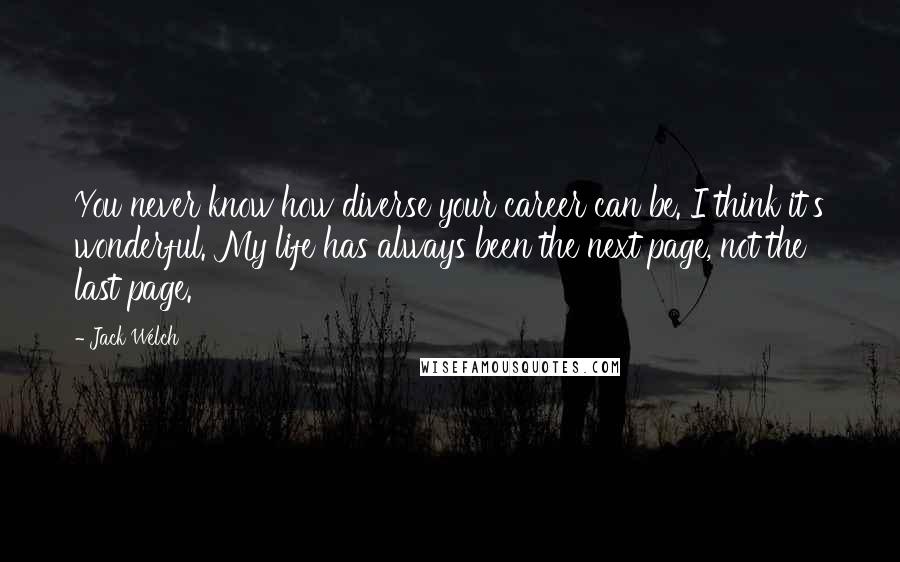 Jack Welch Quotes: You never know how diverse your career can be. I think it's wonderful. My life has always been the next page, not the last page.
