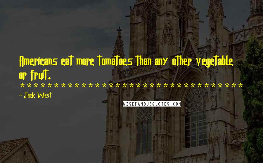 Jack West Quotes: Americans eat more tomatoes than any other vegetable or fruit. *********************************