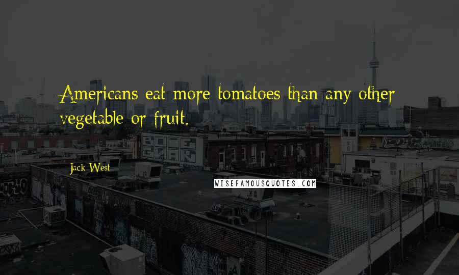Jack West Quotes: Americans eat more tomatoes than any other vegetable or fruit. *********************************