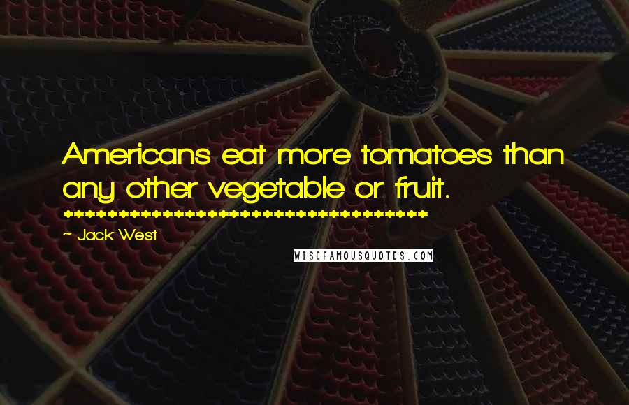 Jack West Quotes: Americans eat more tomatoes than any other vegetable or fruit. *********************************