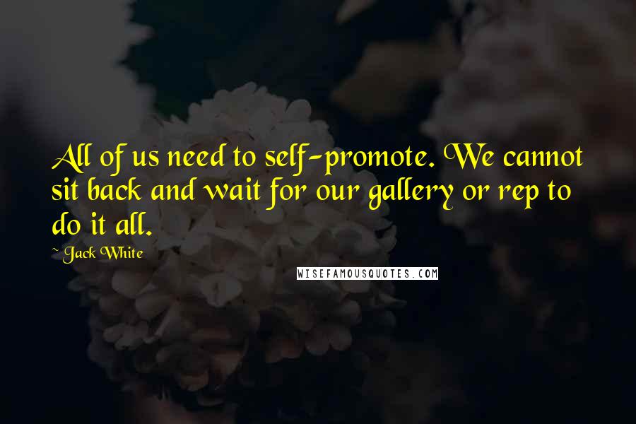 Jack White Quotes: All of us need to self-promote. We cannot sit back and wait for our gallery or rep to do it all.