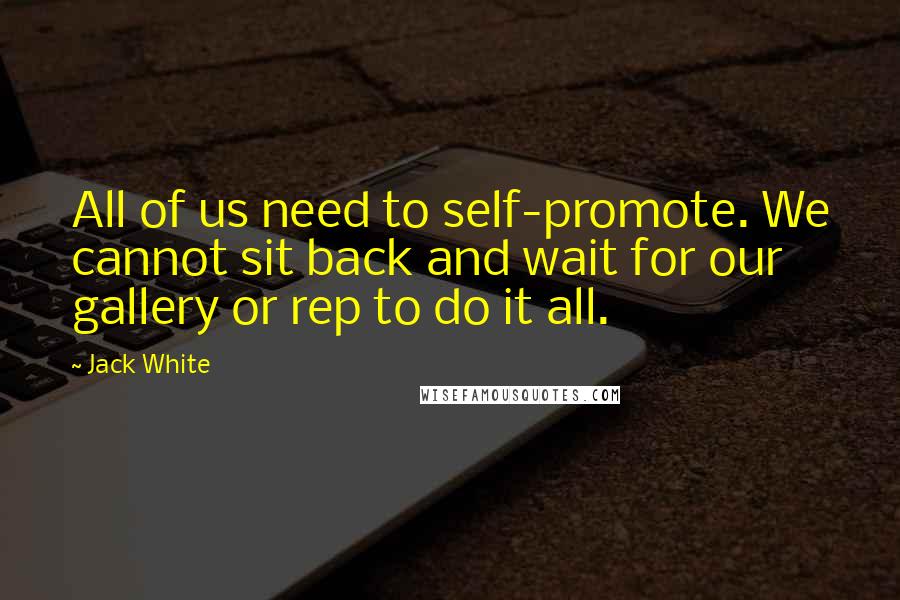 Jack White Quotes: All of us need to self-promote. We cannot sit back and wait for our gallery or rep to do it all.