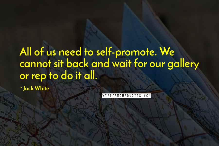 Jack White Quotes: All of us need to self-promote. We cannot sit back and wait for our gallery or rep to do it all.